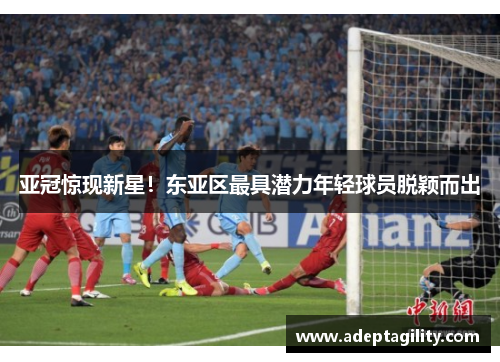 亚冠惊现新星！东亚区最具潜力年轻球员脱颖而出