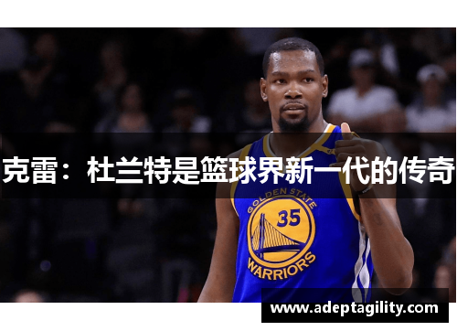 克雷：杜兰特是篮球界新一代的传奇